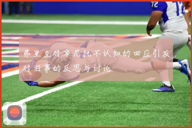 弗里克对华尼托不认知的回应引发对旧事的反思与讨论