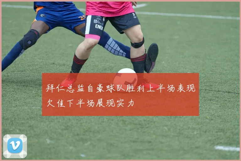 拜仁总监自豪球队胜利上半场表现欠佳下半场展现实力