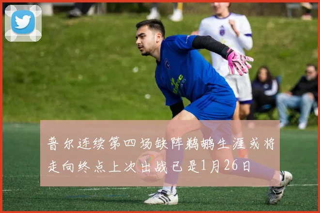 普尔连续第四场缺阵鹈鹕生涯或将走向终点上次出战已是1月26日