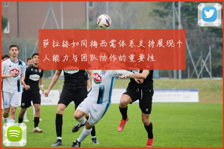 萨拉赫如同梅西需体系支持展现个人能力与团队协作的重要性