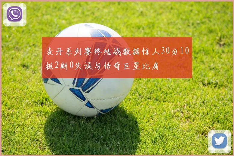 麦丹系列赛终结战数据惊人30分10板2断0失误与传奇巨星比肩