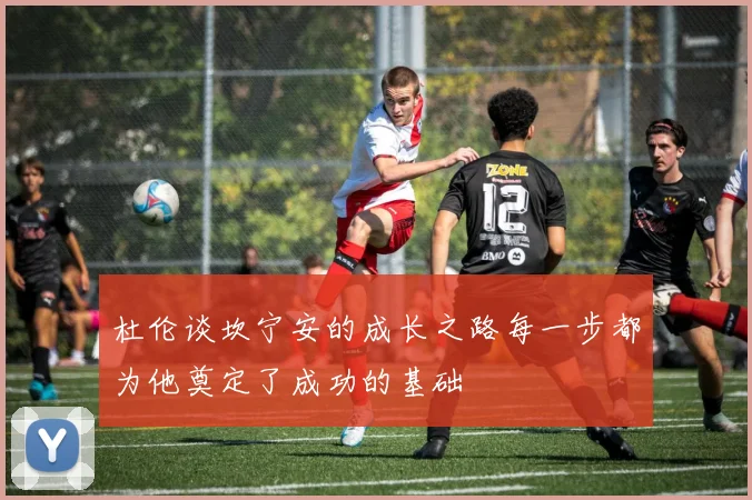 杜伦谈坎宁安的成长之路每一步都为他奠定了成功的基础