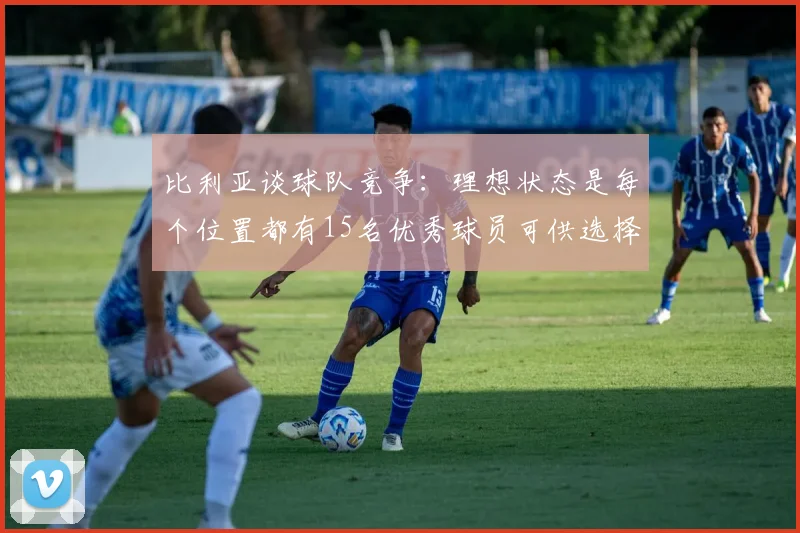 比利亚谈球队竞争：理想状态是每个位置都有15名优秀球员可供选择