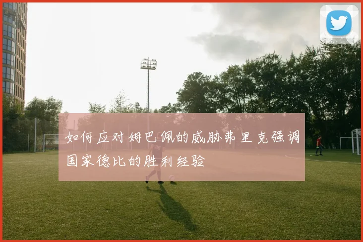 如何应对姆巴佩的威胁弗里克强调国家德比的胜利经验