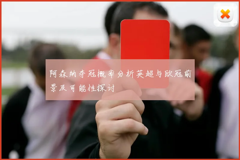 阿森纳夺冠概率分析英超与欧冠前景及可能性探讨