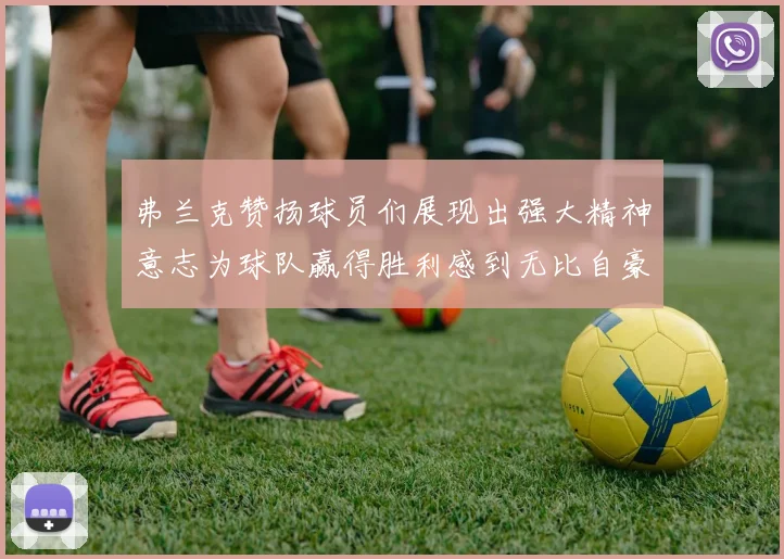 弗兰克赞扬球员们展现出强大精神意志为球队赢得胜利感到无比自豪