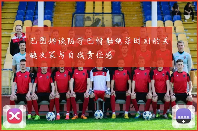 巴图姆谈防守巴特勒绝杀时刻的关键决策与自我责任感