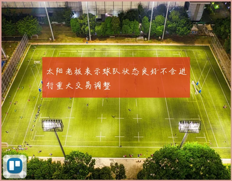 太阳老板表示球队状态良好不会进行重大交易调整